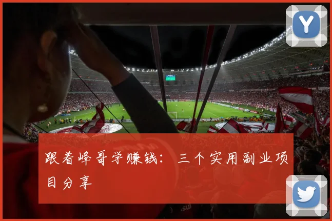 跟着峰哥学赚钱:三个实用副业项目分享