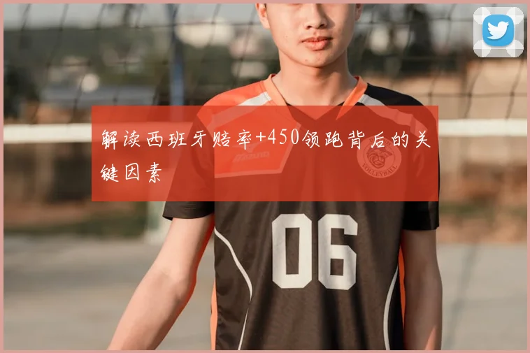 解读西班牙赔率+450领跑背后的关键因素