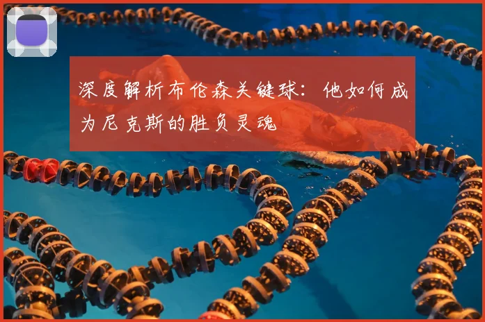 深度解析布伦森关键球:他如何成为尼克斯的胜负灵魂
