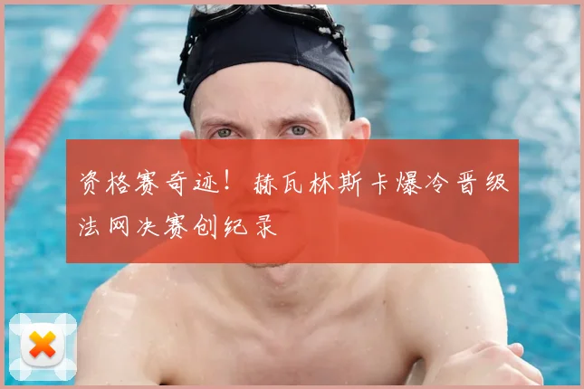 资格赛奇迹！赫瓦林斯卡爆冷晋级法网决赛创纪录