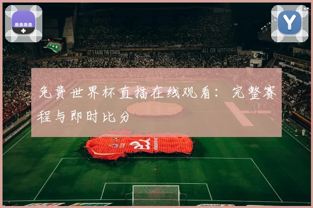 免费世界杯直播在线观看:完整赛程与即时比分