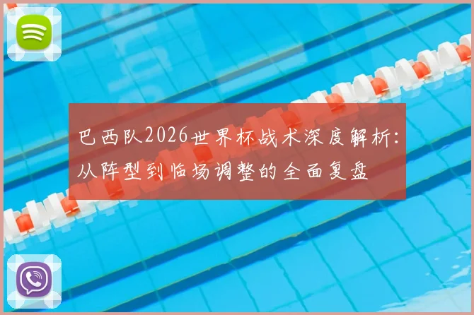 巴西队2026世界杯战术深度解析:从阵型到临场调整的全面复盘