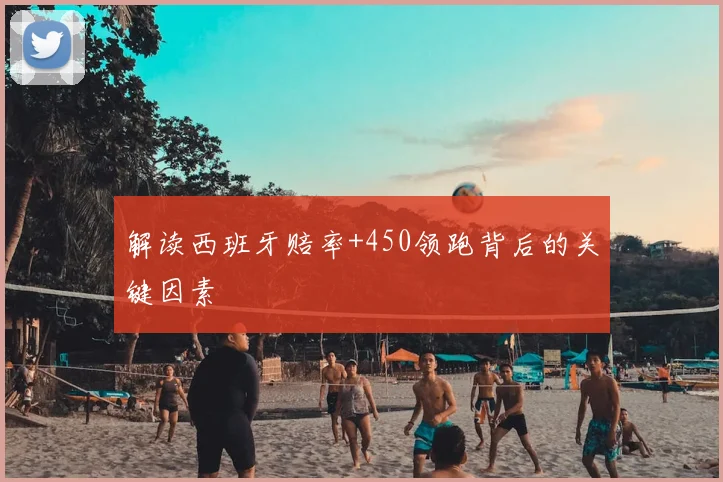 解读西班牙赔率+450领跑背后的关键因素
