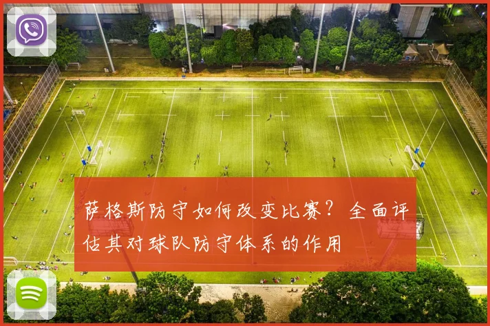 萨格斯防守如何改变比赛?全面评估其对球队防守体系的作用