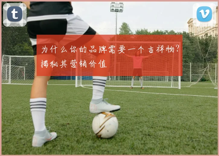 为什么你的品牌需要一个吉祥物?揭秘其营销价值