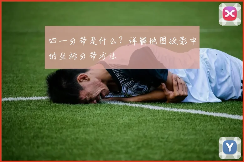 四一分带是什么?详解地图投影中的坐标分带方法