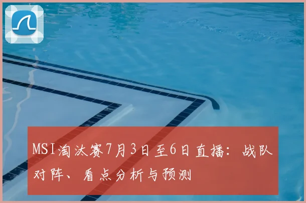MSI淘汰赛7月3日至6日直播:战队对阵、看点分析与预测